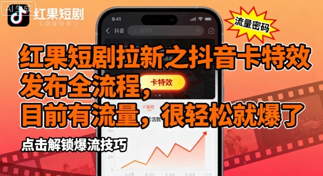 红果短剧拉新之抖音卡特效发布全流程，目前有流量，很轻松就爆了-51云资源