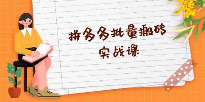 拼多多批量搬砖实战课,全自动剪辑发布,黑科技新技术与爆款选品策略