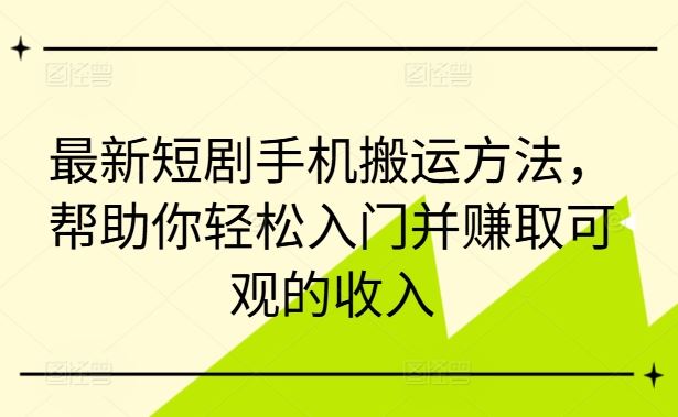 最新短剧手机搬运方法，帮助你轻松入门并赚取可观的收入-51云资源