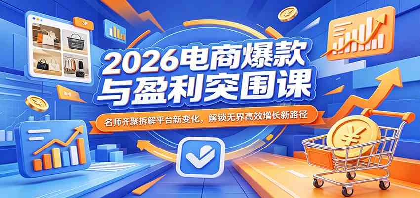 2026电商爆款与盈利突围课：名师齐聚拆解平台新变化，解锁无界高效增长新路径-51云资源