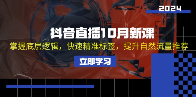 （13024期）抖音直播10月新课：掌握底层逻辑，快速精准标签，提升自然流量推荐-51云资源