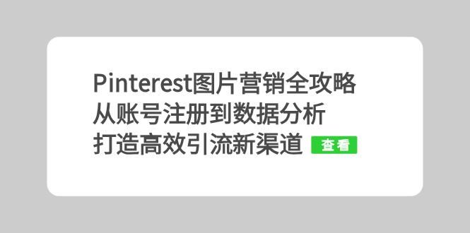 （13097期）Pinterest图片营销全攻略：从账号注册到数据分析，打造高效引流新渠道-51云资源