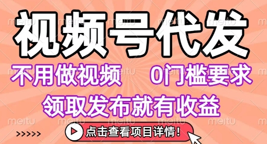 视频号代发,不用剪辑不用做视频,0门槛要求,领取发布就有收益,任务没有无上限,小白轻松上手【揭秘】