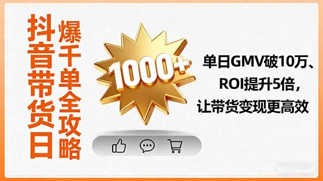 (16087期)抖音带货日爆千单全攻略,单日GMV破10万、ROI提升5倍,让带货变现更高效