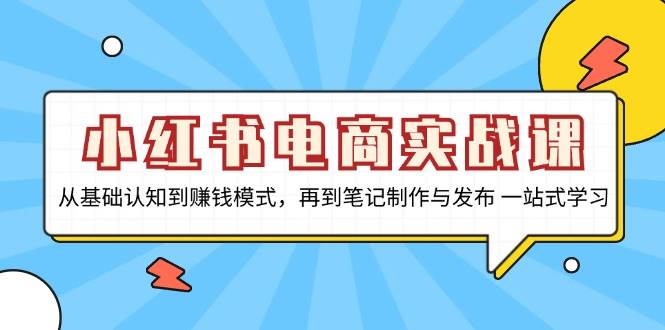 （13298期）小红书电商实战课，从基础认知到赚钱模式，再到笔记制作与发布 一站式学习-51云资源