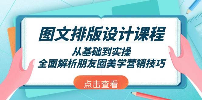 (13990期)图文排版设计课程,从基础到实操,全面解析朋友圈美学营销技巧-51云资源