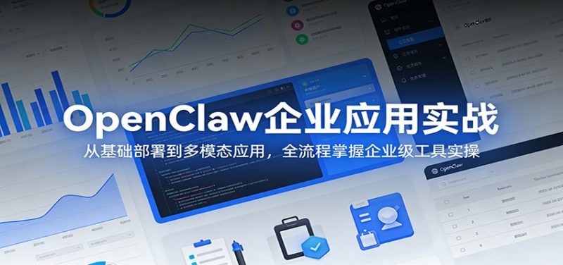 OpenClaw企业应用实战：从基础部署到多模态应用，全流程掌握企业级工具实操-51云资源