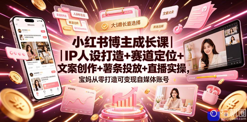 小红书博主成长课｜IP人设打造 赛道定位 文案创作 薯条投放 直播实操，宝妈从零打造可变现自媒体账号-51云资源