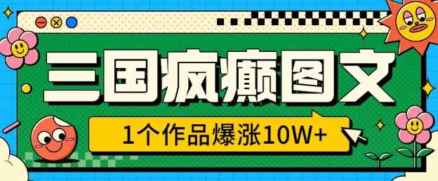 三国疯癫图文，1个作品爆涨10W ，3分钟教会你，趁着风口无脑冲(附详细教学)-51云资源