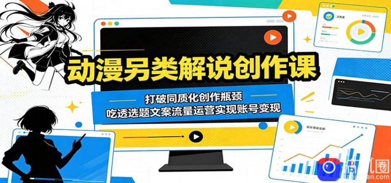 动漫另类解说创作课:打破同质化创作瓶颈,吃透选题文案流量运营实现账号变现-51云资源