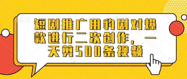 短剧推广用豹剧对爆款进行二次创作，一天剪500条视频-51云资源