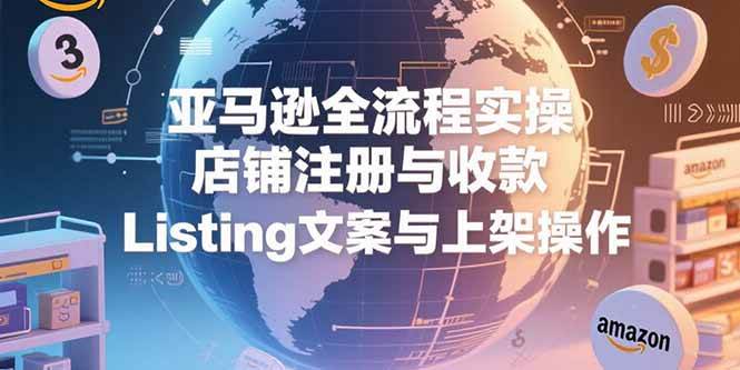 （15349期）亚马逊全流程实操，店铺注册与收款，Listing文案与上架操作-51云资源