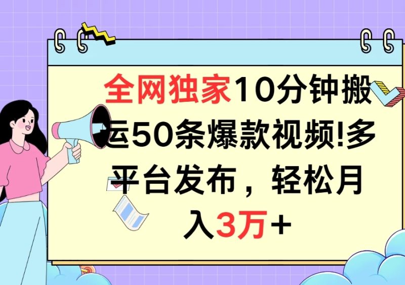 全网独家10分钟搬运50条爆款视频!多平台发布，轻松月入3万-51云资源
