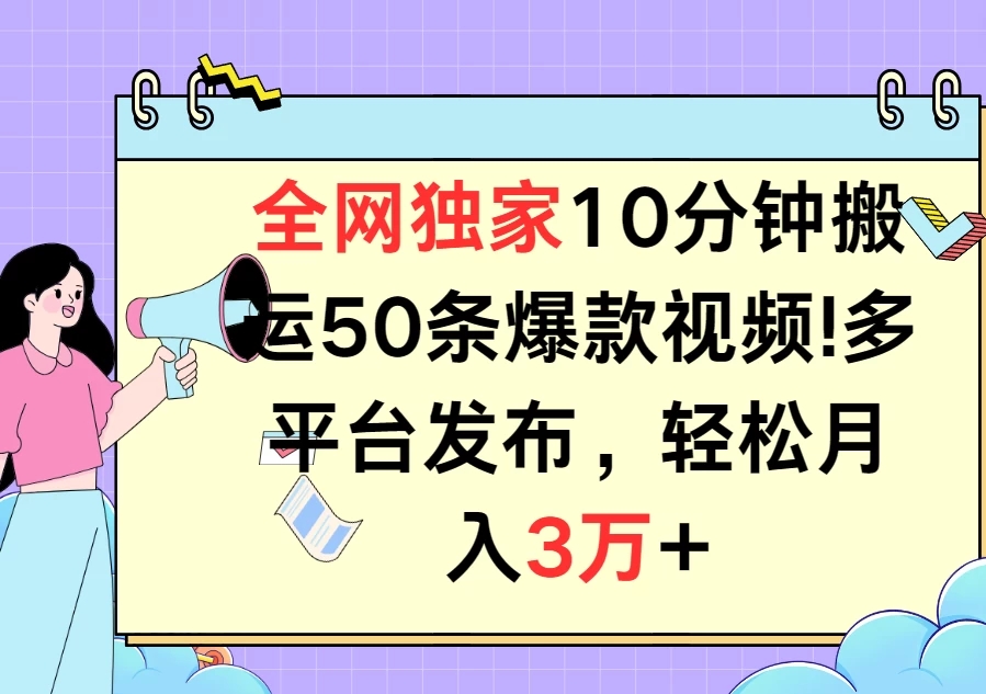 全网独家10分钟搬运50条爆款视频!多平台发布，轻松月入3万-51云资源