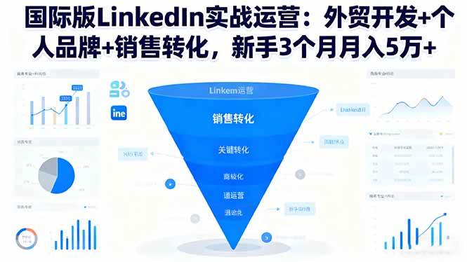 (16397期)国际版LinkedIn实战运营:外贸开发 个人品牌 销售转化,新手3个月月入5万