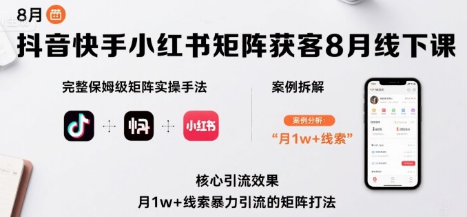 抖音快手小红书矩阵获客8月线下课，完整保姆级矩阵实操手法与案例拆解，月1w 线索暴力引流的矩阵打法-51云资源