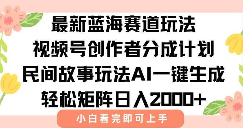（15287期）最新视频号创作者分成民间故事玩法，AI一键生成爆款视频，轻松日入2000-51云资源