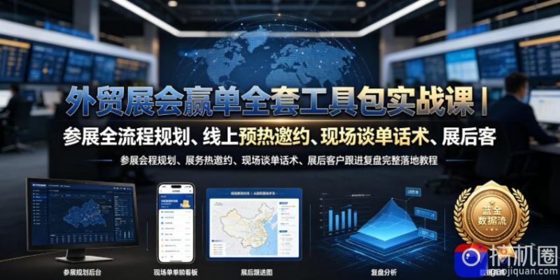 外贸展会赢单全套工具包实战课|参展全流程规划、线上预热邀约、现场谈单话术、展后客户跟进复盘完整落地教程-51云资源