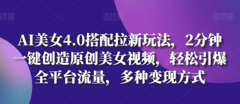 AI美女4.0搭配拉新玩法,2分钟一键创造原创美女视频,轻松引爆全平台流量,多种变现方式【揭秘】-51云资源