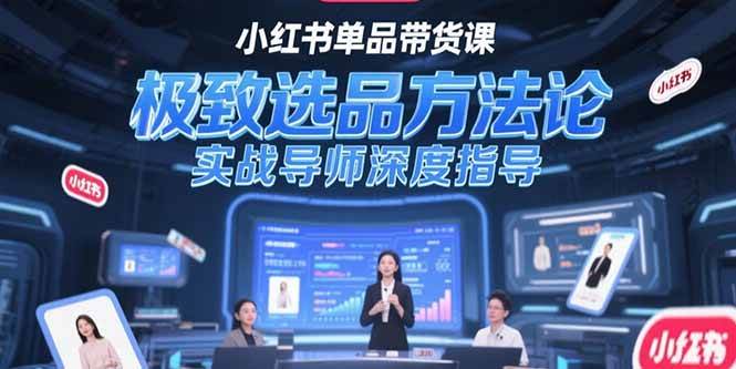 （15324期）小红书单品带货课，极致选品方法论，实战导师深度指导-51云资源
