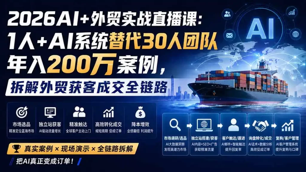 2026AI 外贸实战直播课:1人 AI系统替代30人团队年入200万案例,拆解外贸获客成交全链路-51云资源