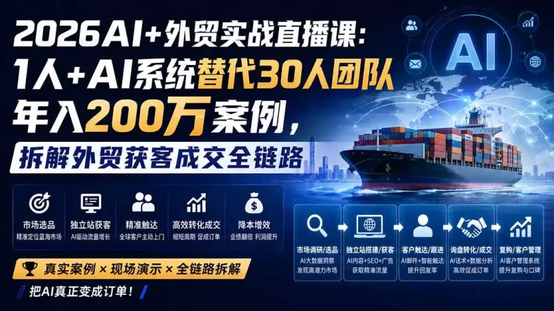 2026AI 外贸实战直播课：1人 AI系统替代30人团队年入200万案例，拆解外贸获客成交全链路-51云资源