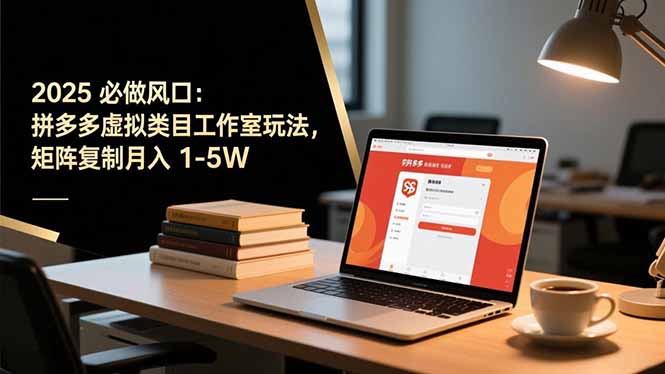 2025 必做风口:拼多多虚拟类目工作室玩法,矩阵复制月入 1-5W
