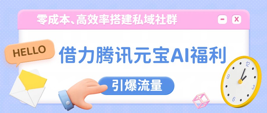 借力腾讯元宝AI福利,零成本、高效率搭建私域社群,引爆流量-51云资源