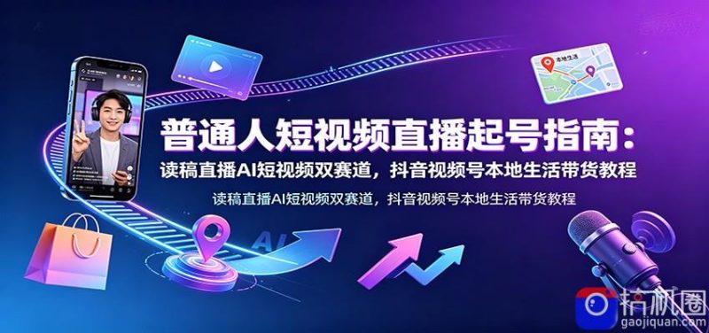 普通人短视频直播起号指南:读稿直播AI短视频双赛道,抖音视频号本地生活带货教程-51云资源