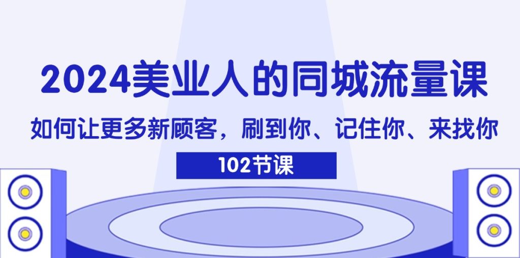 （11918期）2024美业人的同城流量课：如何让更多新顾客，刷到你、记住你、来找你-51云资源
