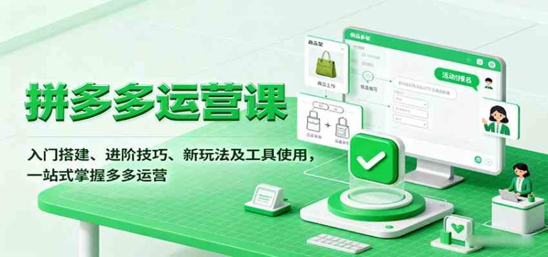 拼多多运营课，入门搭建、进阶技巧、新玩法及工具使用，一站式掌握多多运营-51云资源