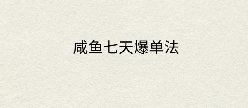 咸鱼七天爆单法，价值398元，学会了，适用所有的行业-51云资源