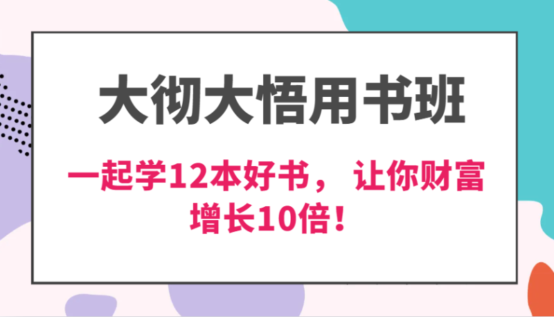 大彻大悟用书班，价值N万的课，一起学12本好书， 交付力创新提高3倍，财富增长10倍！-51云资源