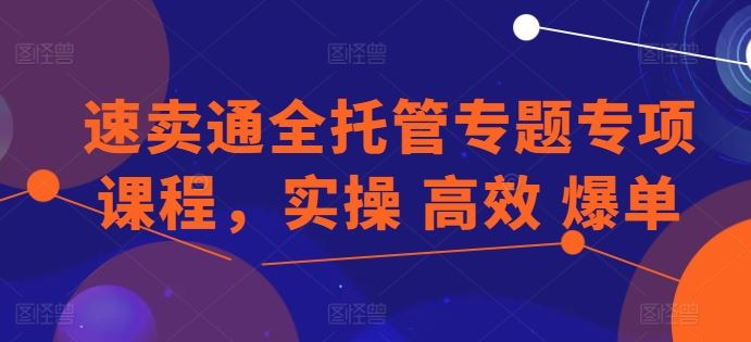速卖通全托管专题专项课程,实操 高效 爆单-51云资源