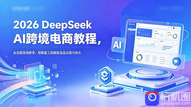 2026 DeepSeek AI跨境电商教程，全流程落地教学，用智能工具赋能选品运营与转化-51云资源