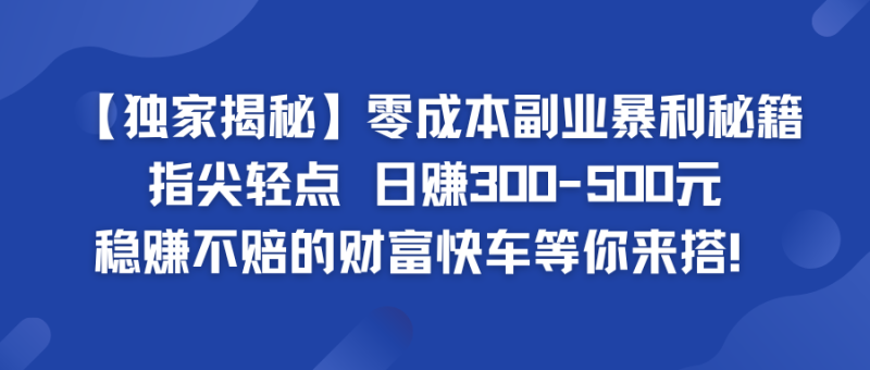 独家揭秘零成本副业暴利秘籍：指尖轻点，日赚300-500元，稳赚不赔的财富快车等你来搭！-51云资源