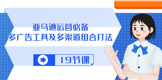 （10552期）亚马逊 运营必备，多广告 工具及多渠道组合打法（19节课）-51云资源