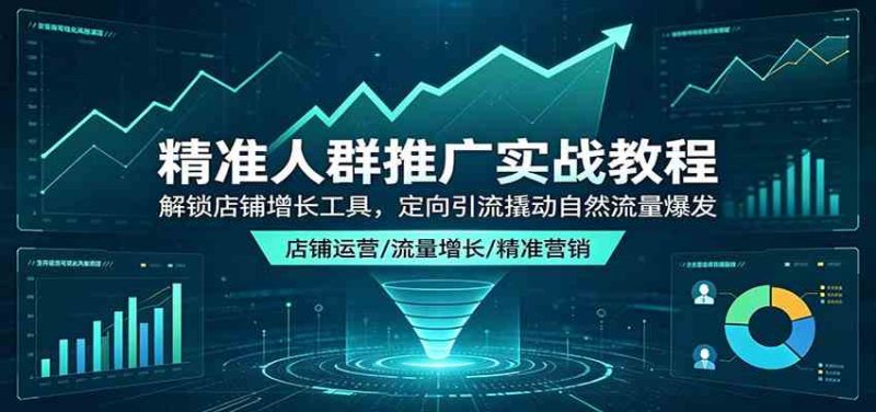 精准人群推广实战教程:解锁店铺增长工具,定向引流撬动自然流量爆发-51云资源