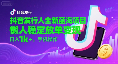 抖音发行人全新蓝海项目，懒人稳定放单变现,，日入1k ，手机操作【揭秘】-51云资源
