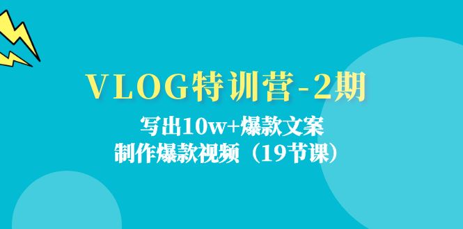 VLOG特训营第2期：写出10w 爆款文案，制作爆款视频（18节课）-51云资源