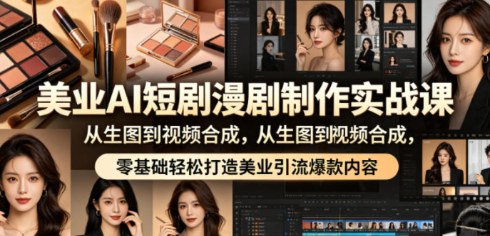 美业AI短剧漫剧制作实战课，从生图到视频合成，零基础轻松打造美业引流爆款内容-51云资源
