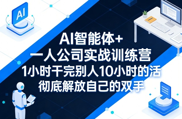 AI智能体 一人公司实战训练营，1小时干完别人10小时的活，彻底解放自己的双手-51云资源