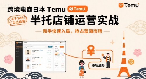 跨境电商日本Temu半托管店铺运营实战，新手快速入局，抢占蓝海市场-51云资源
