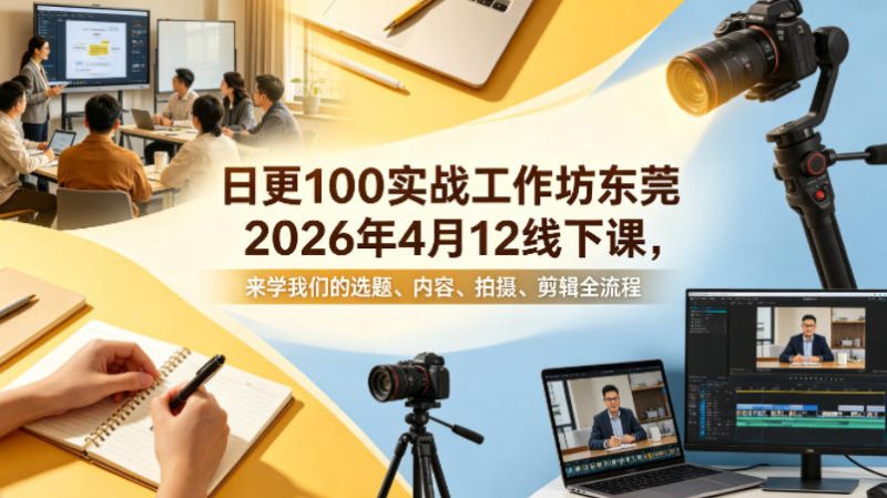 日更100实条战工作坊东莞2026年4月12线下课,来学我们的选题、内容、拍摄、剪辑全流程-51云资源
