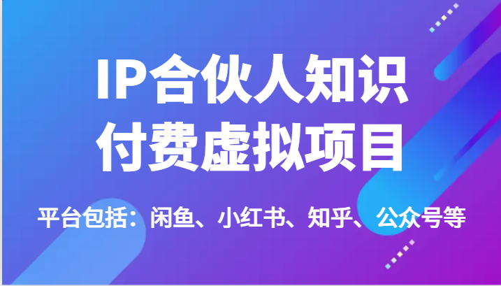 IP合伙人知识付费虚拟项目,包括:闲鱼、小红书、知乎、公众号等(51节)-51云资源