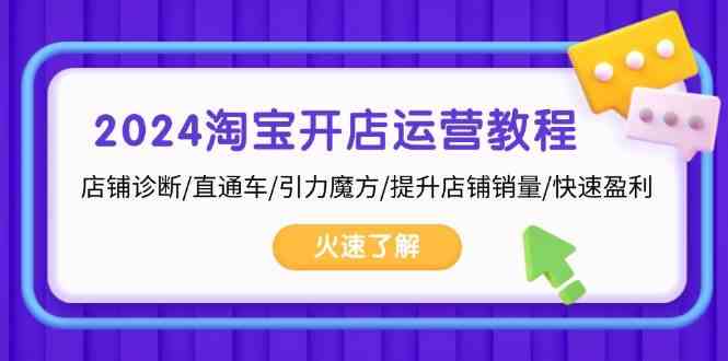 2024淘宝开店运营教程：店铺诊断/直通车/引力魔方/提升店铺销量/快速盈利-51云资源