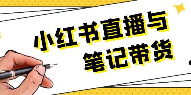 小红书直播与笔记带货：选品、上架、笔记写作、视频剪辑及直播话术等-51云资源