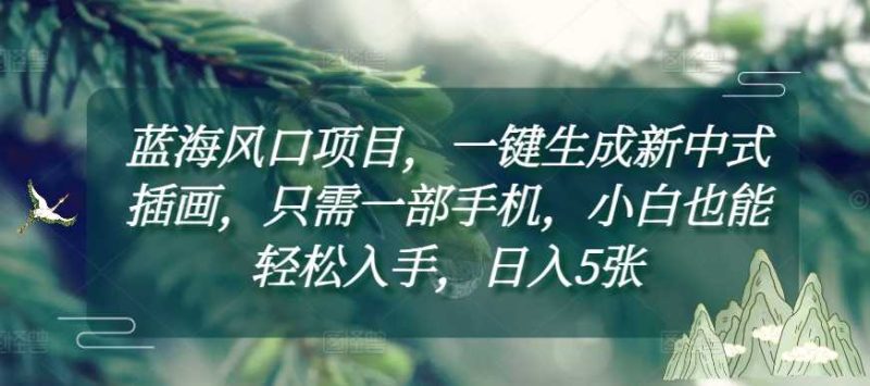 蓝海风口项目，一键生成新中式插画，只需一部手机，小白也能轻松入手，日入5张附详细教程【揭秘】-51云资源