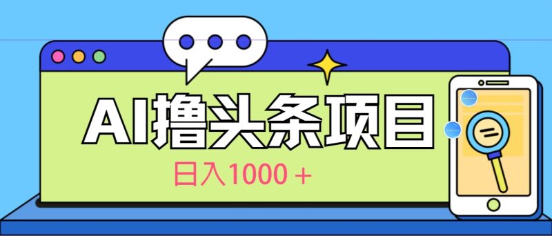 今日头条，AI一键生成文章100%过原创，当天起号第二天见收益，轻松日入1000-51云资源