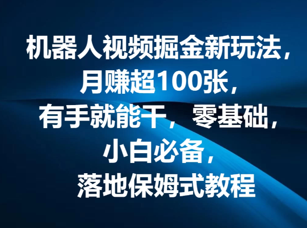 机器人视频掘金新玩法，月赚超100张，有手就能干，零基础，小白必备，落地保姆式教程-51云资源